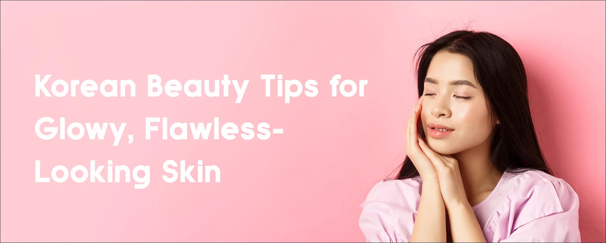 Korean Beauty Tips for Glowy, Flawless-Looking Skin