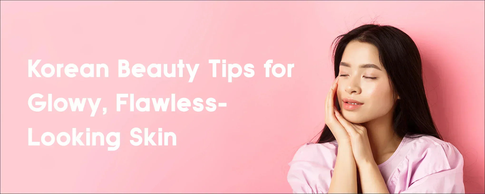 Korean Beauty Secrets for Glowy, Flawless-Looking Skin